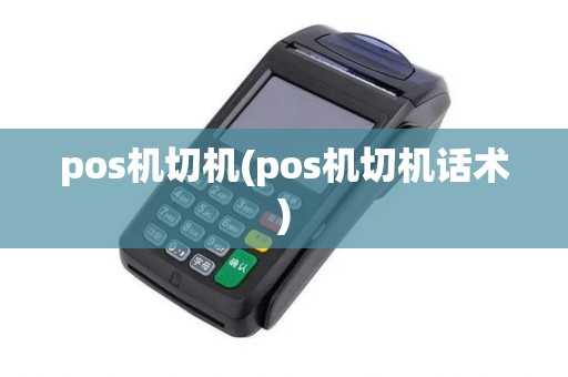 pos机切机(pos机切机话术)