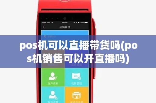 pos机可以直播带货吗(pos机销售可以开直播吗) pos机可以直播带货吗(pos机销售可以开直播吗)
