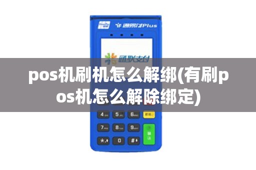 pos机刷机怎么解绑(有刷pos机怎么解除绑定) pos机刷机怎么解绑(有刷pos机怎么解除绑定)