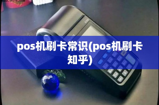 pos机刷卡常识(pos机刷卡知乎) pos机刷卡常识(pos机刷卡知乎)