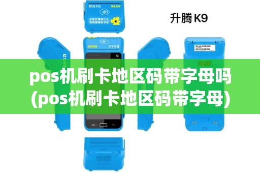 pos机刷卡地区码带字母吗(pos机刷卡地区码带字母) pos机刷卡地区码带字母吗(pos机刷卡地区码带字母)