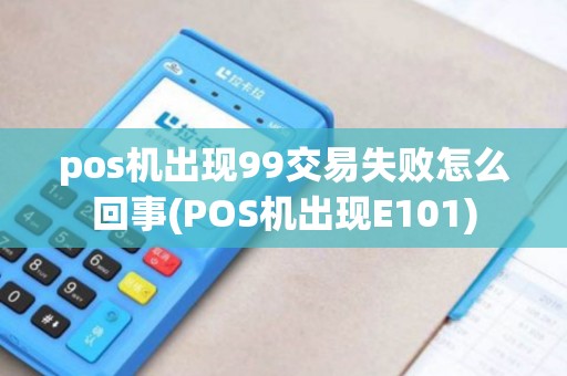 pos机出现99交易失败怎么回事(POS机出现E101)