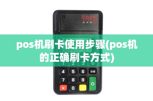 pos机刷卡使用步骤(pos机的正确刷卡方式) pos机刷卡使用步骤(pos机的正确刷卡方式)