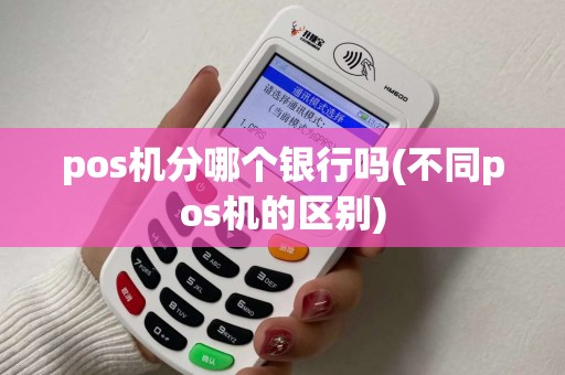 pos机分哪个银行吗(不同pos机的区别) pos机分哪个银行吗(不同pos机的区别)