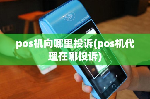 pos机向哪里投诉(pos机代理在哪投诉) pos机向哪里投诉(pos机代理在哪投诉)