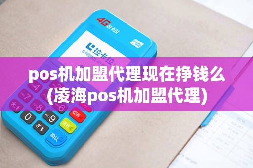pos机加盟代理现在挣钱么(凌海pos机加盟代理) pos机加盟代理现在挣钱么(凌海pos机加盟代理)