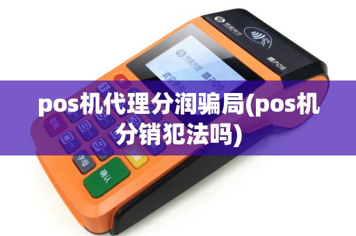 pos机代理分润骗局(pos机分销犯法吗) pos机代理分润骗局(pos机分销犯法吗)