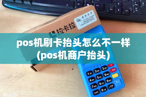 pos机刷卡抬头怎么不一样(pos机商户抬头) pos机刷卡抬头怎么不一样(pos机商户抬头)