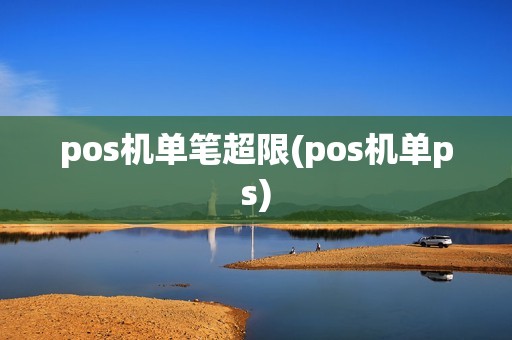 pos机单笔超限(pos机单ps)