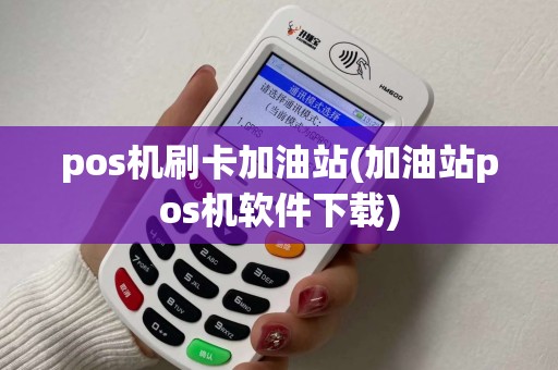 pos机刷卡加油站(加油站pos机软件下载)