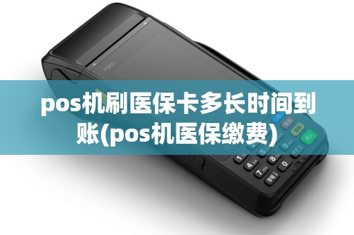 pos机刷医保卡多长时间到账(pos机医保缴费) pos机刷医保卡多长时间到账(pos机医保缴费)
