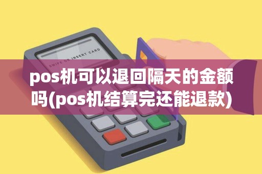 pos机可以退回隔天的金额吗(pos机结算完还能退款)