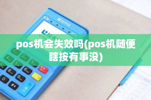 pos机会失效吗(pos机随便瞎按有事没) pos机会失效吗(pos机随便瞎按有事没)