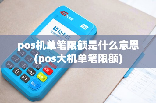 pos机单笔限额是什么意思(pos大机单笔限额) pos机单笔限额是什么意思(pos大机单笔限额)