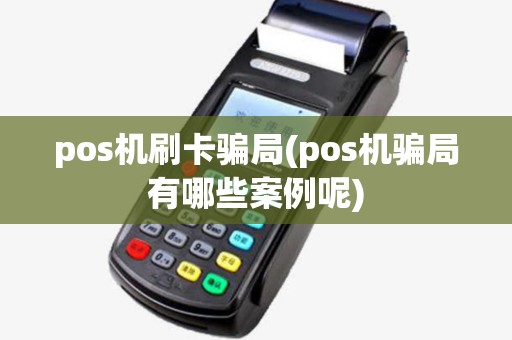 pos机刷卡骗局(pos机骗局有哪些案例呢)