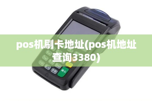 pos机刷卡地址(pos机地址查询3380) pos机刷卡地址(pos机地址查询3380)
