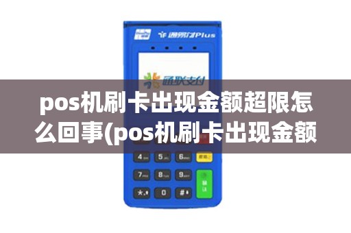 pos机刷卡出现金额超限怎么回事(pos机刷卡出现金额超限)