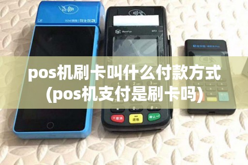 pos机刷卡叫什么付款方式(pos机支付是刷卡吗)