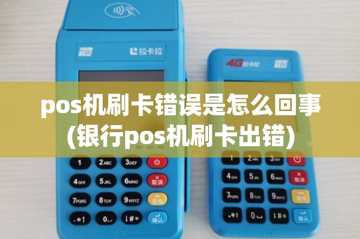 pos机刷卡错误是怎么回事(银行pos机刷卡出错)