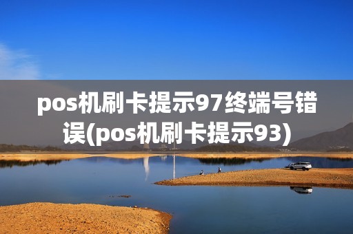 pos机刷卡提示97终端号错误(pos机刷卡提示93)