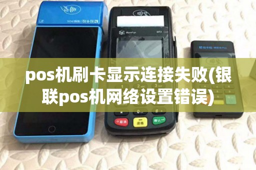 pos机刷卡显示连接失败(银联pos机网络设置错误)