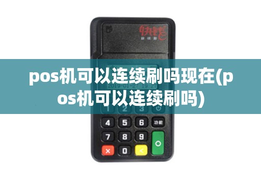 pos机可以连续刷吗现在(pos机可以连续刷吗)