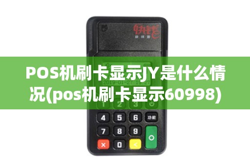 POS机刷卡显示JY是什么情况(pos机刷卡显示60998)