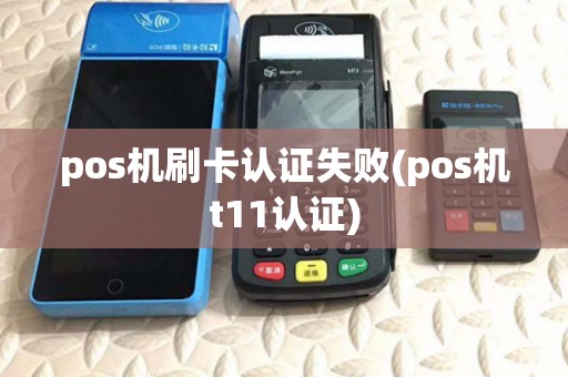 pos机刷卡认证失败(pos机t11认证) pos机刷卡认证失败(pos机t11认证)