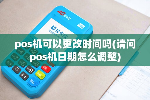 pos机可以更改时间吗(请问pos机日期怎么调整) pos机可以更改时间吗(请问pos机日期怎么调整)