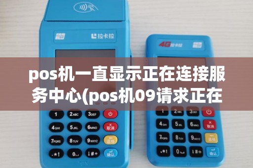 pos机一直显示正在连接服务中心(pos机09请求正在处理) pos机一直显示正在连接服务中心(pos机09请求正在处理)