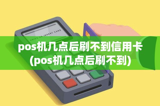 pos机几点后刷不到信用卡(pos机几点后刷不到) pos机几点后刷不到信用卡(pos机几点后刷不到)