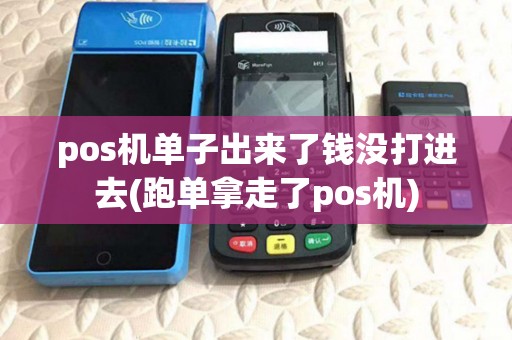 pos机单子出来了钱没打进去(跑单拿走了pos机) pos机单子出来了钱没打进去(跑单拿走了pos机)