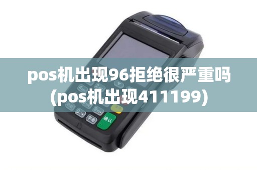 pos机出现96拒绝很严重吗(pos机出现411199)