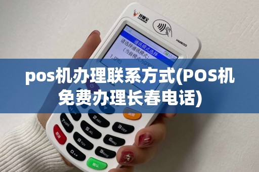 pos机办理联系方式(POS机免费办理长春电话)