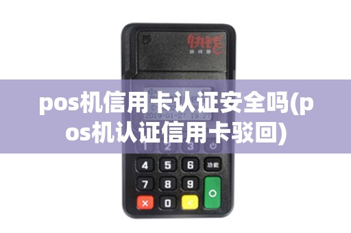 pos机信用卡认证安全吗(pos机认证信用卡驳回)
