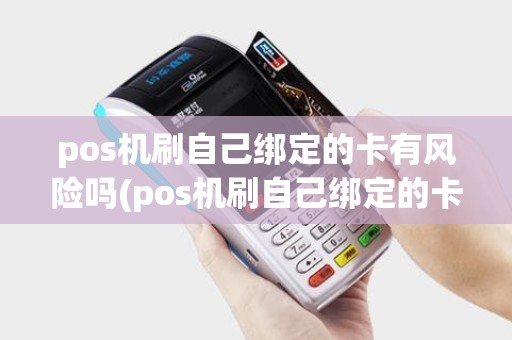 pos机刷自己绑定的卡有风险吗(pos机刷自己绑定的卡)