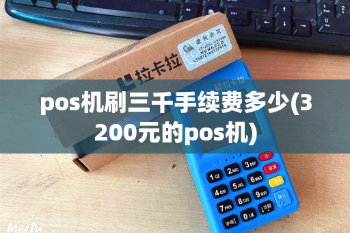 pos机刷三千手续费多少(3200元的pos机)