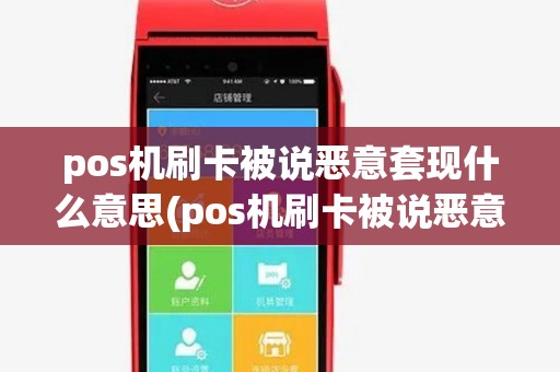 pos机刷卡被说恶意套现什么意思(pos机刷卡被说恶意套现)
