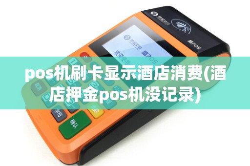 pos机刷卡显示酒店消费(酒店押金pos机没记录)