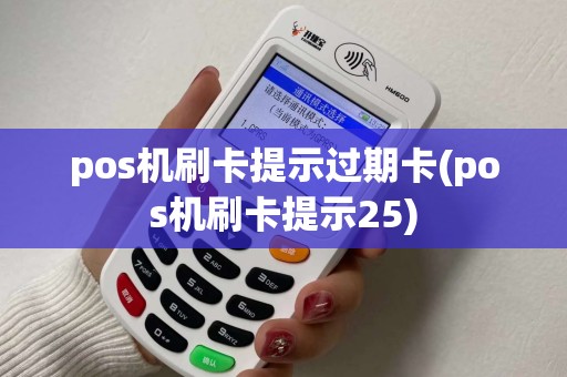 pos机刷卡提示过期卡(pos机刷卡提示25) pos机刷卡提示过期卡(pos机刷卡提示25)