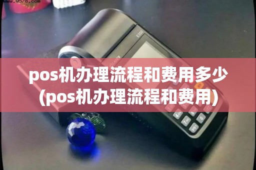 pos机办理流程和费用多少(pos机办理流程和费用) pos机办理流程和费用多少(pos机办理流程和费用)