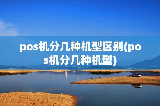 pos机分几种机型区别(pos机分几种机型) pos机分几种机型区别(pos机分几种机型)