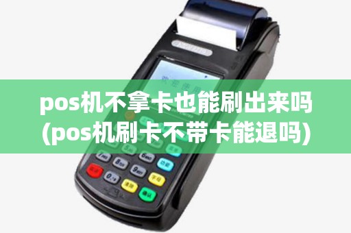pos机不拿卡也能刷出来吗(pos机刷卡不带卡能退吗)