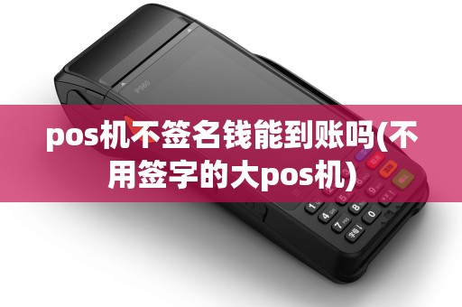 pos机不签名钱能到账吗(不用签字的大pos机) pos机不签名钱能到账吗(不用签字的大pos机)