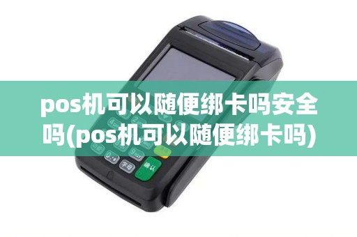 pos机可以随便绑卡吗安全吗(pos机可以随便绑卡吗) pos机可以随便绑卡吗安全吗(pos机可以随便绑卡吗)