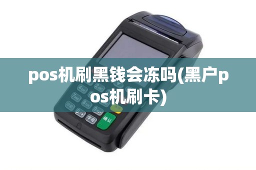 pos机刷黑钱会冻吗(黑户pos机刷卡) pos机刷黑钱会冻吗(黑户pos机刷卡)