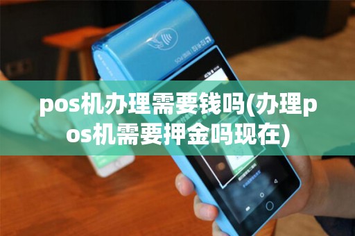 pos机办理需要钱吗(办理pos机需要押金吗现在) pos机办理需要钱吗(办理pos机需要押金吗现在)