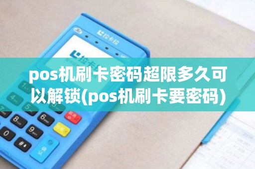pos机刷卡密码超限多久可以解锁(pos机刷卡要密码) pos机刷卡密码超限多久可以解锁(pos机刷卡要密码)