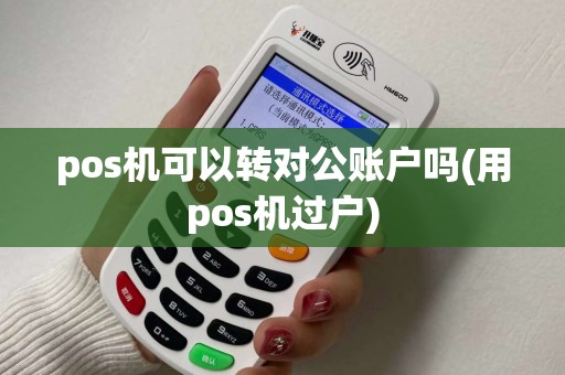 pos机可以转对公账户吗(用pos机过户)