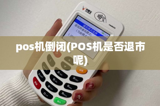 pos机倒闭(POS机是否退市呢) pos机倒闭(POS机是否退市呢)